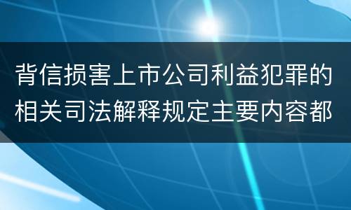 背信损害上市公司利益犯罪的相关司法解释规定主要内容都有哪些