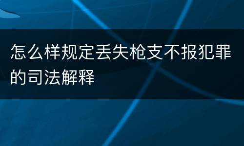 怎么样规定丢失枪支不报犯罪的司法解释