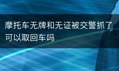 摩托车无牌和无证被交警抓了可以取回车吗
