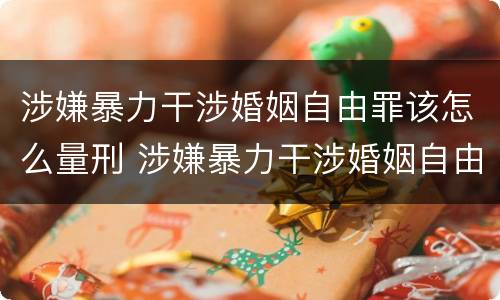 涉嫌暴力干涉婚姻自由罪该怎么量刑 涉嫌暴力干涉婚姻自由罪该怎么量刑呢