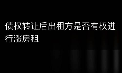 债权转让后出租方是否有权进行涨房租