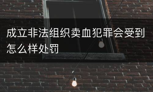成立非法组织卖血犯罪会受到怎么样处罚