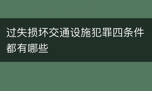 过失损坏交通设施犯罪四条件都有哪些