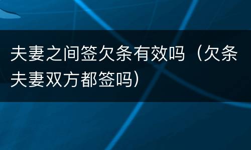 夫妻之间签欠条有效吗（欠条夫妻双方都签吗）