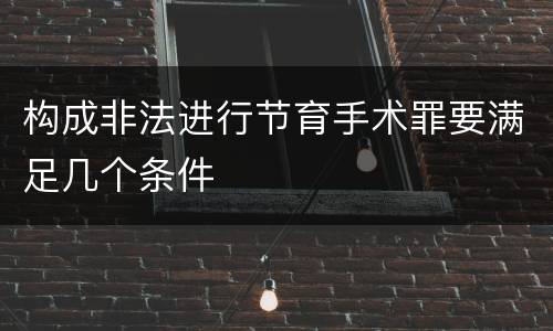 构成非法进行节育手术罪要满足几个条件