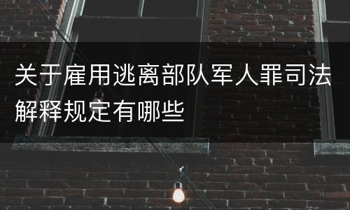 关于雇用逃离部队军人罪司法解释规定有哪些