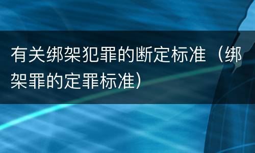 有关绑架犯罪的断定标准（绑架罪的定罪标准）