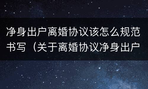 净身出户离婚协议该怎么规范书写（关于离婚协议净身出户怎么写呢）