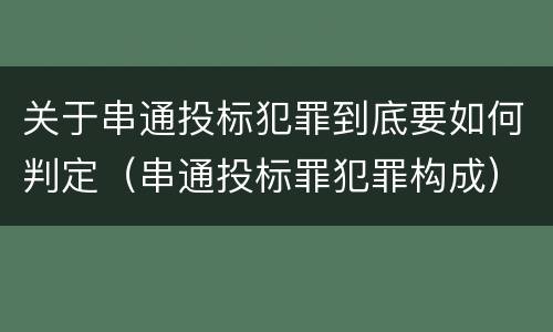 关于串通投标犯罪到底要如何判定（串通投标罪犯罪构成）