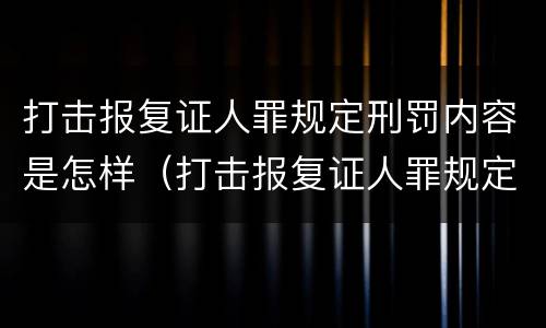 打击报复证人罪规定刑罚内容是怎样（打击报复证人罪规定刑罚内容是怎样规定的）