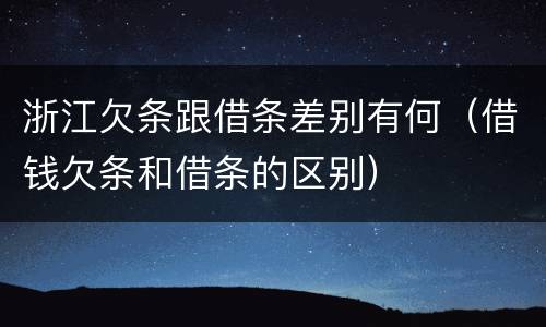 浙江欠条跟借条差别有何（借钱欠条和借条的区别）
