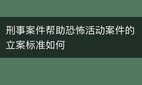 刑事案件帮助恐怖活动案件的立案标准如何
