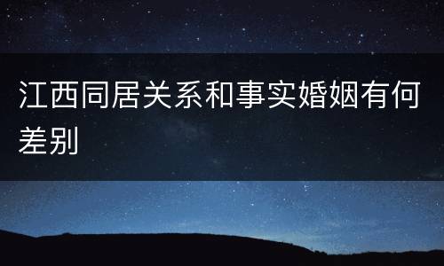 江西同居关系和事实婚姻有何差别