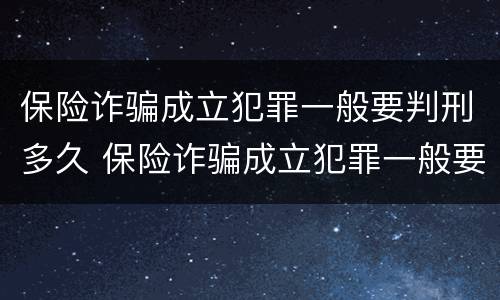 保险诈骗成立犯罪一般要判刑多久 保险诈骗成立犯罪一般要判刑多久才能缓刑