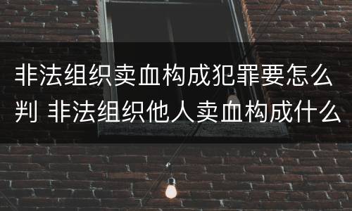 非法组织卖血构成犯罪要怎么判 非法组织他人卖血构成什么罪