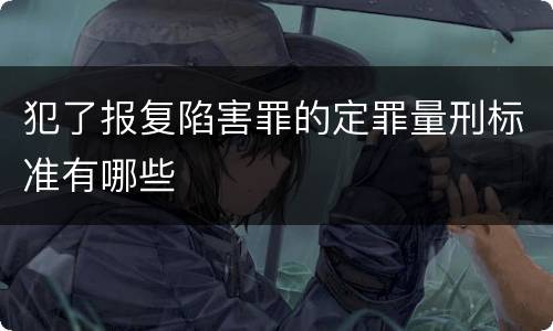 犯了报复陷害罪的定罪量刑标准有哪些