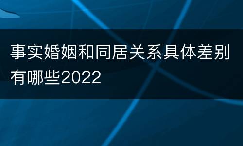 事实婚姻和同居关系具体差别有哪些2022
