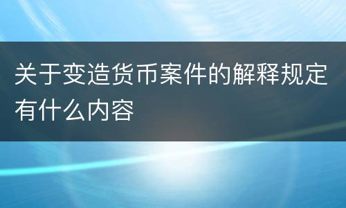 关于变造货币案件的解释规定有什么内容