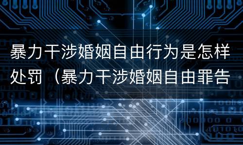 暴力干涉婚姻自由行为是怎样处罚（暴力干涉婚姻自由罪告诉才处理）