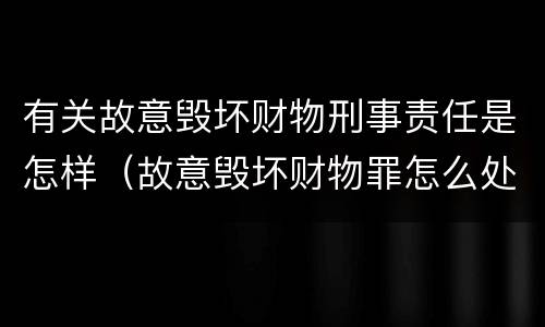 有关故意毁坏财物刑事责任是怎样（故意毁坏财物罪怎么处理）