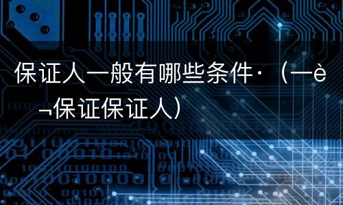 保证人一般有哪些条件·（一般保证保证人）