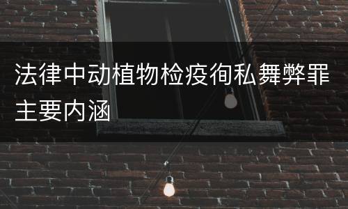 法律中动植物检疫徇私舞弊罪主要内涵