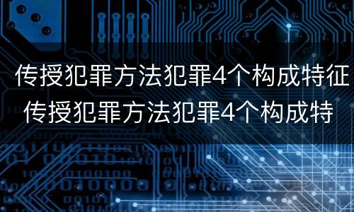 传授犯罪方法犯罪4个构成特征 传授犯罪方法犯罪4个构成特征是