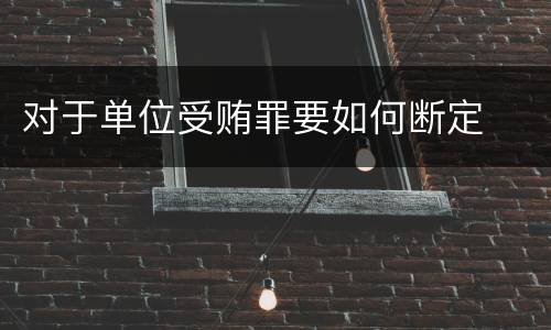 对于单位受贿罪要如何断定