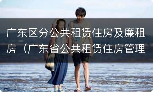 广东区分公共租赁住房及廉租房（广东省公共租赁住房管理办法）