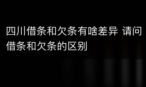 四川借条和欠条有啥差异 请问借条和欠条的区别