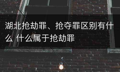 湖北抢劫罪、抢夺罪区别有什么 什么属于抢劫罪