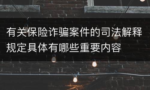 有关保险诈骗案件的司法解释规定具体有哪些重要内容