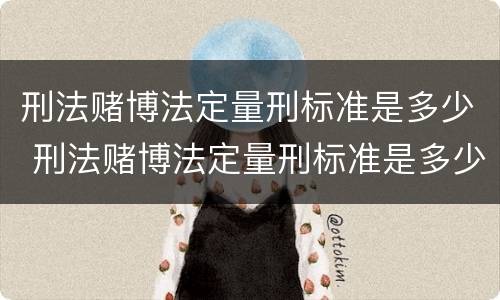 刑法赌博法定量刑标准是多少 刑法赌博法定量刑标准是多少