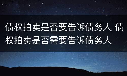 债权拍卖是否要告诉债务人 债权拍卖是否需要告诉债务人