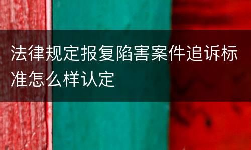 法律规定报复陷害案件追诉标准怎么样认定