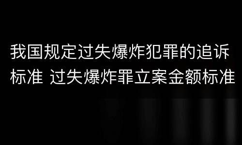 我国规定过失爆炸犯罪的追诉标准 过失爆炸罪立案金额标准