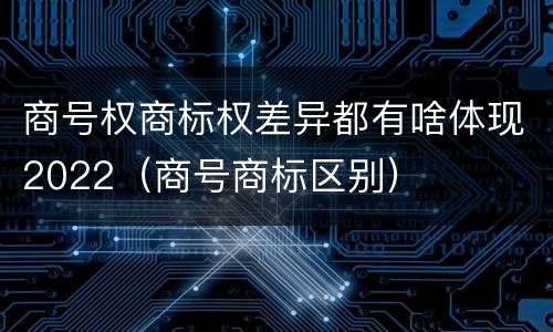 商号权商标权差异都有啥体现2022（商号商标区别）