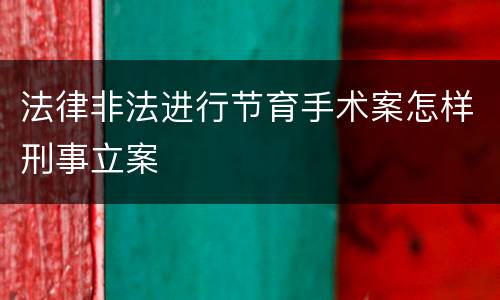 法律非法进行节育手术案怎样刑事立案