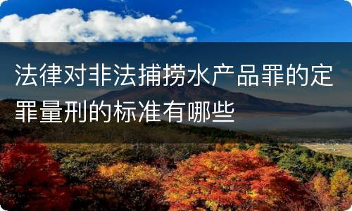 法律对非法捕捞水产品罪的定罪量刑的标准有哪些