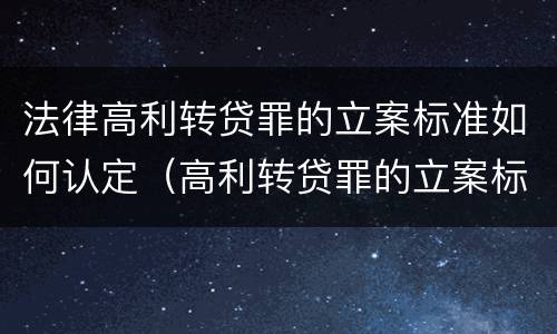法律高利转贷罪的立案标准如何认定（高利转贷罪的立案标准是什么）