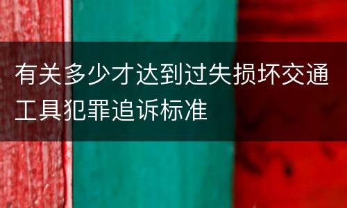 有关多少才达到过失损坏交通工具犯罪追诉标准