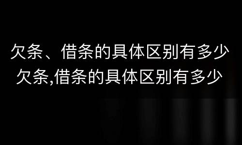 欠条、借条的具体区别有多少 欠条,借条的具体区别有多少条
