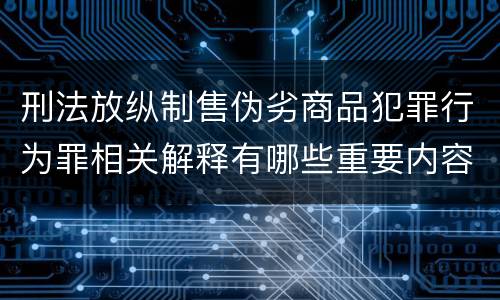 刑法放纵制售伪劣商品犯罪行为罪相关解释有哪些重要内容