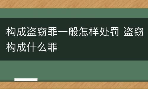 构成盗窃罪一般怎样处罚 盗窃构成什么罪