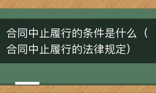 合同中止履行的条件是什么（合同中止履行的法律规定）