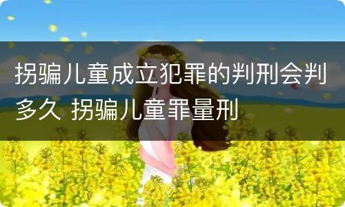 拐骗儿童成立犯罪的判刑会判多久 拐骗儿童罪量刑