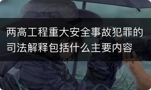 两高工程重大安全事故犯罪的司法解释包括什么主要内容