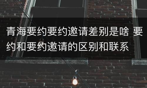 青海要约要约邀请差别是啥 要约和要约邀请的区别和联系