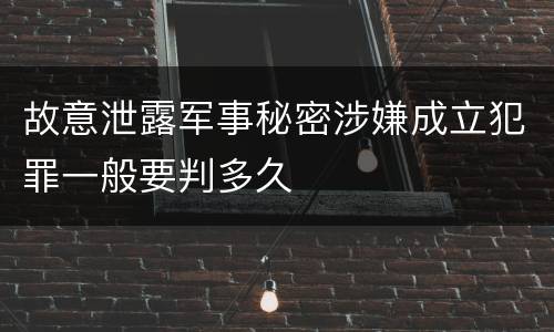 故意泄露军事秘密涉嫌成立犯罪一般要判多久