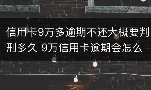 信用卡9万多逾期不还大概要判刑多久 9万信用卡逾期会怎么样